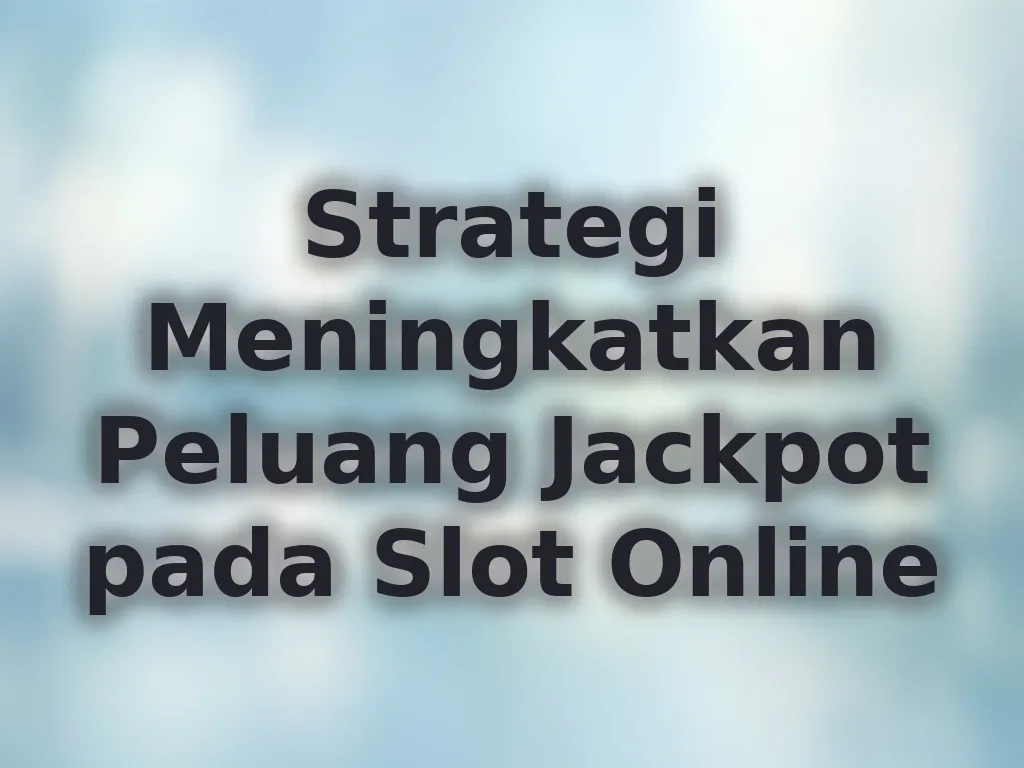 Strategi Meningkatkan Peluang Jackpot pada Slot Online