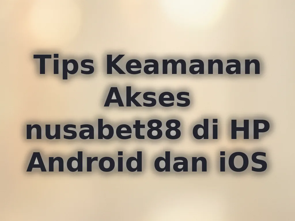 Tips Keamanan Akses nusabet88 di HP Android dan iOS