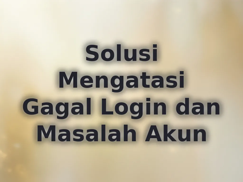 Solusi Mengatasi Gagal Login dan Masalah Akun